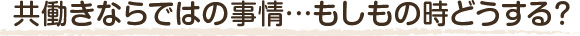 子育て両立ならではの事情…もしもの時どうする？