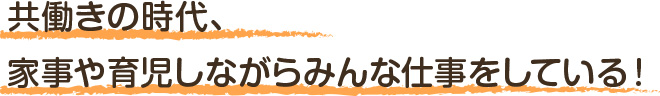 家事・育児しながらみんな仕事をしている！仕事両立のアクト！